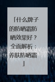 什么牌子的防晒霜防晒效果好？全面解析：养肤防晒霜