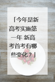 今年是新高考实施第一年 新高考首考有哪些变化？