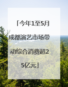 今年1至5月成都演艺市场带动综合消费超25亿元