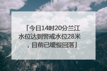 今日14时20分兰江水位达到警戒水位28米，目前已缓慢回落