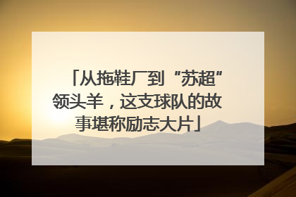 从拖鞋厂到“苏超”领头羊，这支球队的故事堪称励志大片