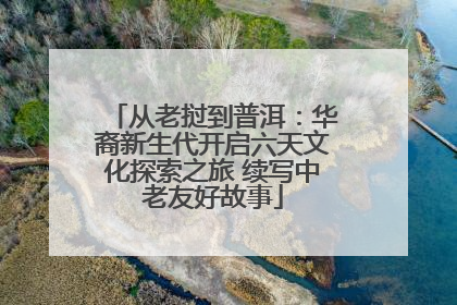 从老挝到普洱：华裔新生代开启六天文化探索之旅 续写中老友好故事