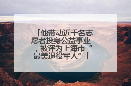 他带动近千名志愿者投身公益事业，被评为上海市“最美退役军人”