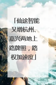 仙途智能又增杭州、嘉兴两地上路牌照，路权加速度