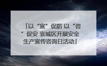 以“宣”促防 以“咨”促安 襄城区开展安全生产宣传咨询日活动