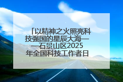 以精神之火照亮科技强国的星辰大海——石景山区2025年全国科技工作者日主场活动启幕