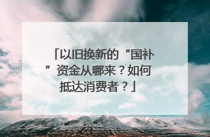 以旧换新的“国补”资金从哪来？如何抵达消费者？