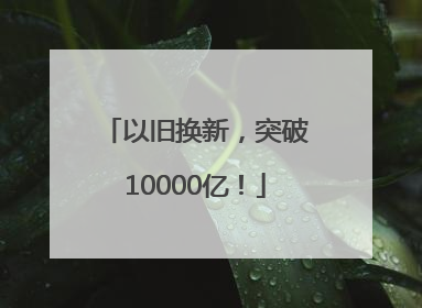 以旧换新，突破10000亿！