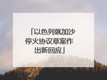 以色列就加沙停火协议草案作出新回应