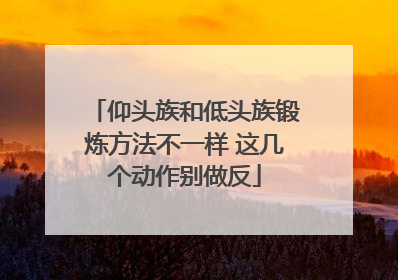 仰头族和低头族锻炼方法不一样 这几个动作别做反