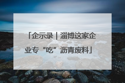 企示录｜淄博这家企业专“吃”沥青废料