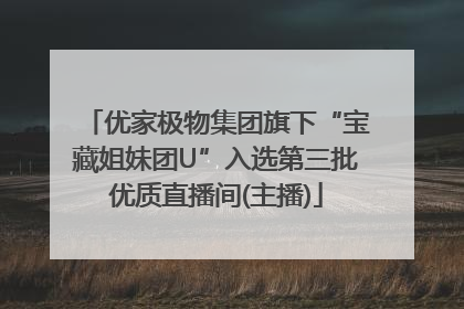 优家极物集团旗下“宝藏姐妹团U”入选第三批优质直播间(主播)