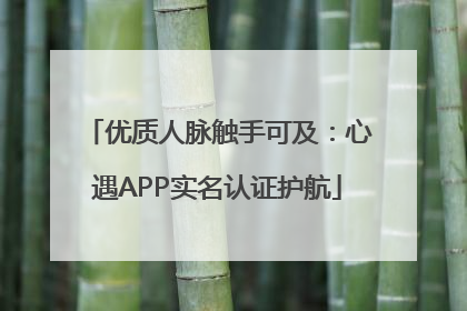 优质人脉触手可及：心遇APP实名认证护航
