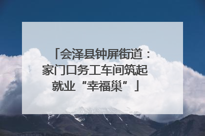 会泽县钟屏街道：家门口务工车间筑起就业“幸福巢”