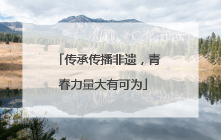 传承传播非遗，青春力量大有可为