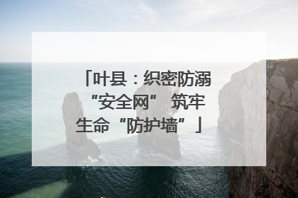 叶县：织密防溺“安全网” 筑牢生命“防护墙”