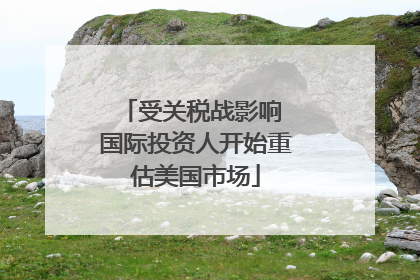 受关税战影响 国际投资人开始重估美国市场