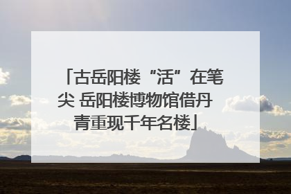 古岳阳楼“活”在笔尖 岳阳楼博物馆借丹青重现千年名楼