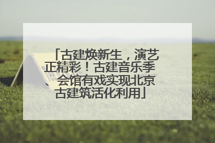 古建焕新生，演艺正精彩！古建音乐季、会馆有戏实现北京古建筑活化利用