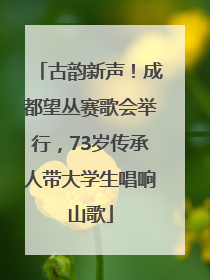 古韵新声！成都望丛赛歌会举行，73岁传承人带大学生唱响山歌