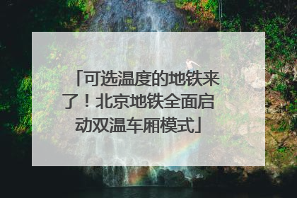 可选温度的地铁来了！北京地铁全面启动双温车厢模式