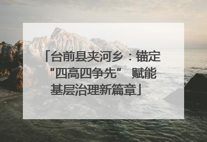 台前县夹河乡：锚定“四高四争先” 赋能基层治理新篇章