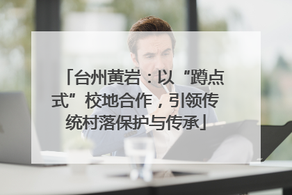 台州黄岩：以“蹲点式”校地合作，引领传统村落保护与传承