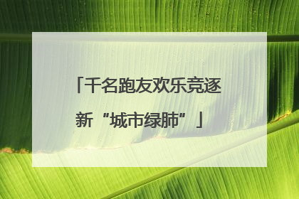 千名跑友欢乐竞逐新“城市绿肺”