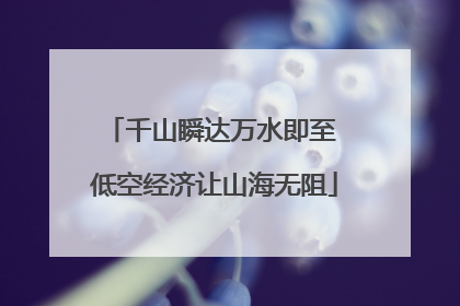 千山瞬达万水即至 低空经济让山海无阻