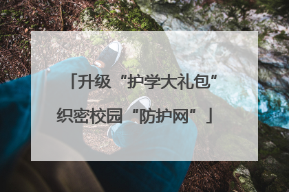升级“护学大礼包”织密校园“防护网”