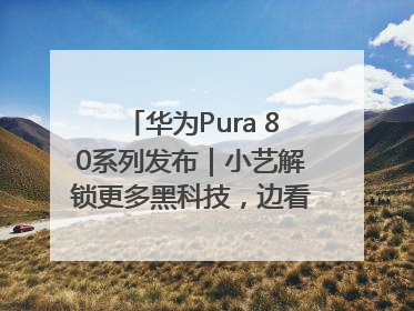 华为Pura 80系列发布｜小艺解锁更多黑科技，边看边聊边思考