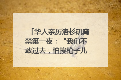 华人亲历洛杉矶宵禁第一夜：“我们不敢过去，怕挨枪子儿”｜封面头条