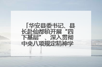 华安县委书记、县长赴仙都镇开展“四下基层”、深入贯彻中央八项规定精神学习教育工作调研