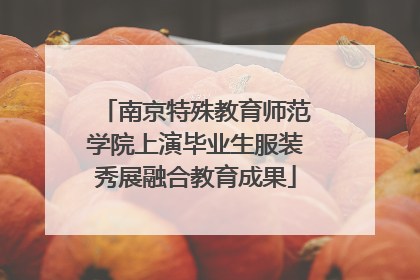 南京特殊教育师范学院上演毕业生服装秀展融合教育成果