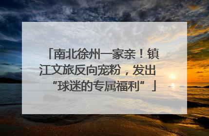 南北徐州一家亲！镇江文旅反向宠粉，发出“球迷的专属福利”