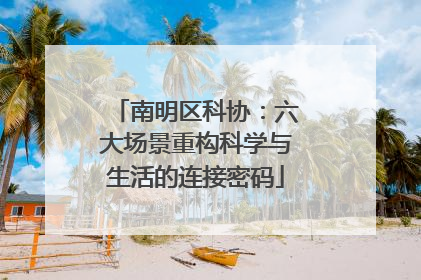 南明区科协：六大场景重构科学与生活的连接密码