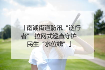 南湖街道防汛“逆行者” 拉网式巡查守护民生“水位线”