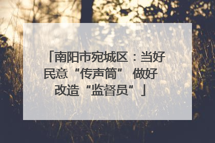 南阳市宛城区：当好民意“传声筒” 做好改造“监督员”