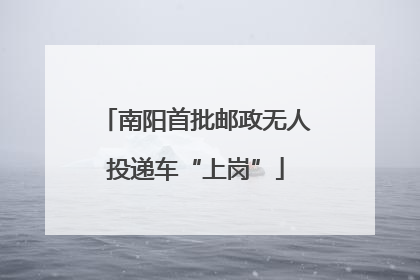 南阳首批邮政无人投递车“上岗”