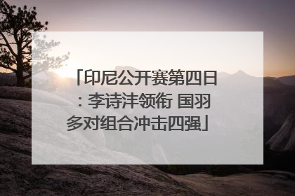 印尼公开赛第四日：李诗沣领衔 国羽多对组合冲击四强