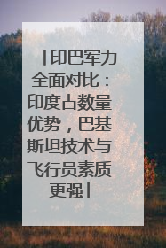 印巴军力全面对比：印度占数量优势，巴基斯坦技术与飞行员素质更强