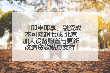 即申即享、融资成本可降超七成 北京加大设备购置与更新改造贷款贴息支持