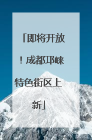即将开放！成都邛崃特色街区上新