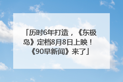 历时6年打造，《东极岛》定档8月8日上映！《90早新闻》来了