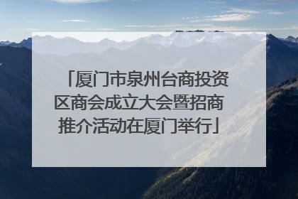 厦门市泉州台商投资区商会成立大会暨招商推介活动在厦门举行
