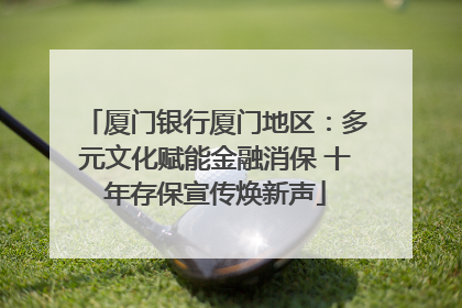厦门银行厦门地区：多元文化赋能金融消保 十年存保宣传焕新声