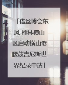 借丝博会东风 榆林横山区启动横山老腰鼓吉尼斯世界纪录申请