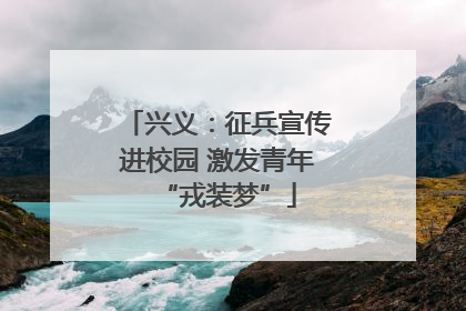兴义：征兵宣传进校园 激发青年“戎装梦”