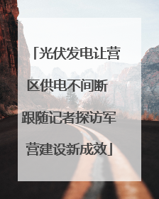 光伏发电让营区供电不间断 跟随记者探访军营建设新成效