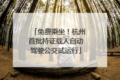 免费乘坐！杭州首批持证载人自动驾驶公交试运行